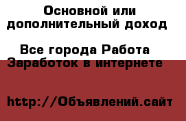 Основной или дополнительный доход - Все города Работа » Заработок в интернете   